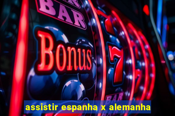 assistir espanha x alemanha